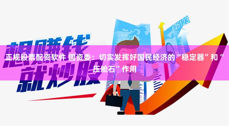 正规股票配资软件 国资委：切实发挥好国民经济的“稳定器”和“压舱石”作用
