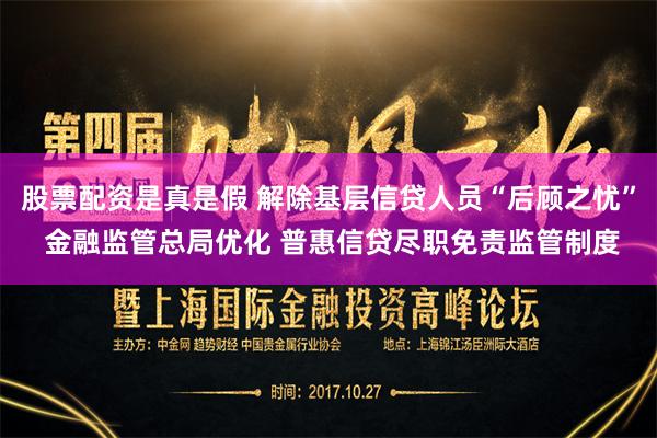 股票配资是真是假 解除基层信贷人员“后顾之忧” 金融监管总局优化 普惠信贷尽职免责监管制度