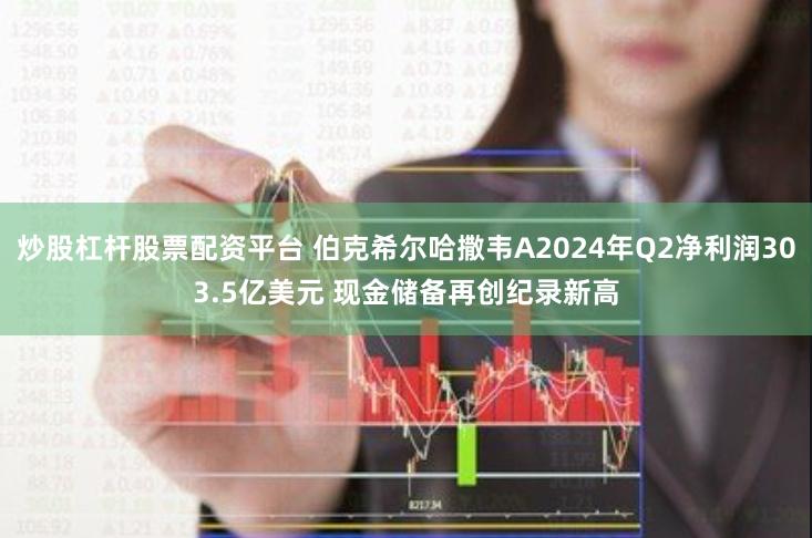 炒股杠杆股票配资平台 伯克希尔哈撒韦A2024年Q2净利润303.5亿美元 现金储备再创纪录新高