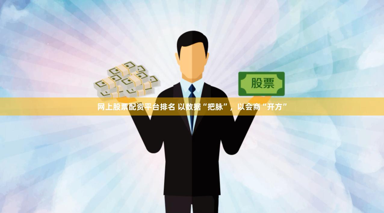 网上股票配资平台排名 以数据“把脉”，以会商“开方”