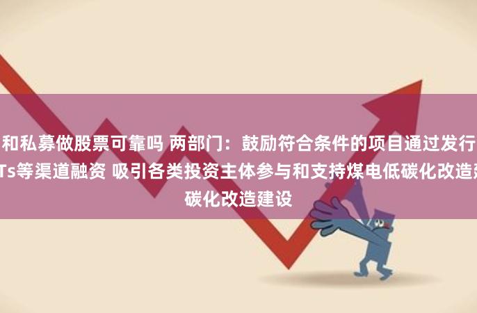 和私募做股票可靠吗 两部门：鼓励符合条件的项目通过发行REITs等渠道融资 吸引各类投资主体参与和支持煤电低碳化改造建设
