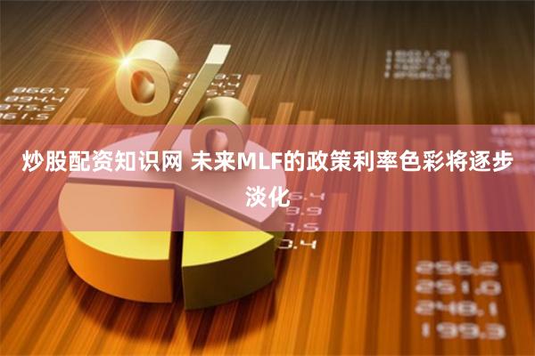 炒股配资知识网 未来MLF的政策利率色彩将逐步淡化