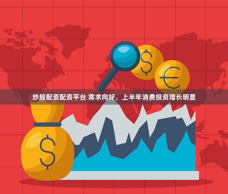 炒股配资配资平台 需求向好，上半年消费投资增长明显