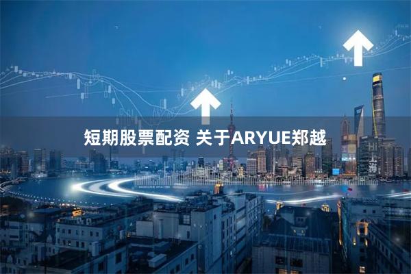 短期股票配资 关于ARYUE郑越