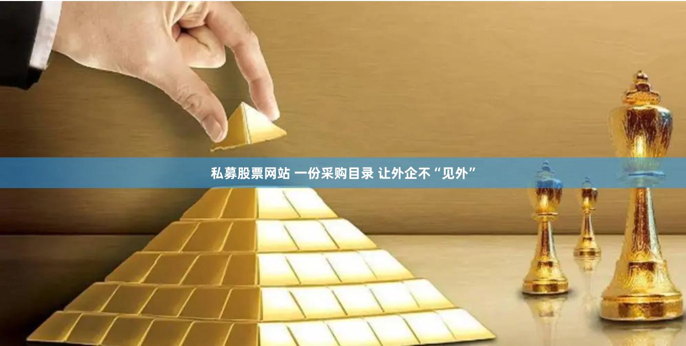 私募股票网站 一份采购目录 让外企不“见外”
