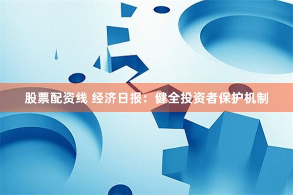 股票配资线 经济日报：健全投资者保护机制