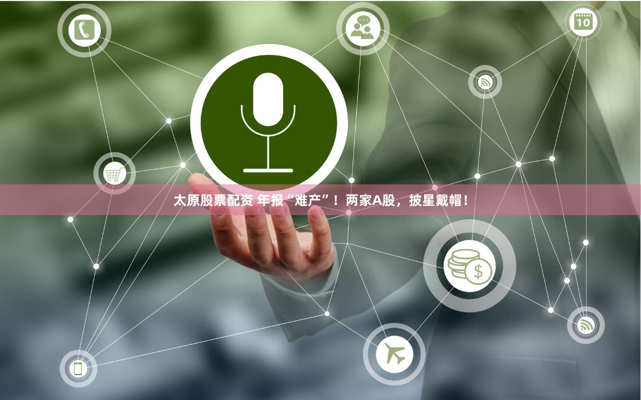 太原股票配资 年报“难产”！两家A股，披星戴帽！