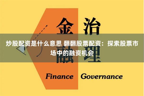 炒股配资是什么意思 翻翻股票配资：探索股票市场中的融资机会