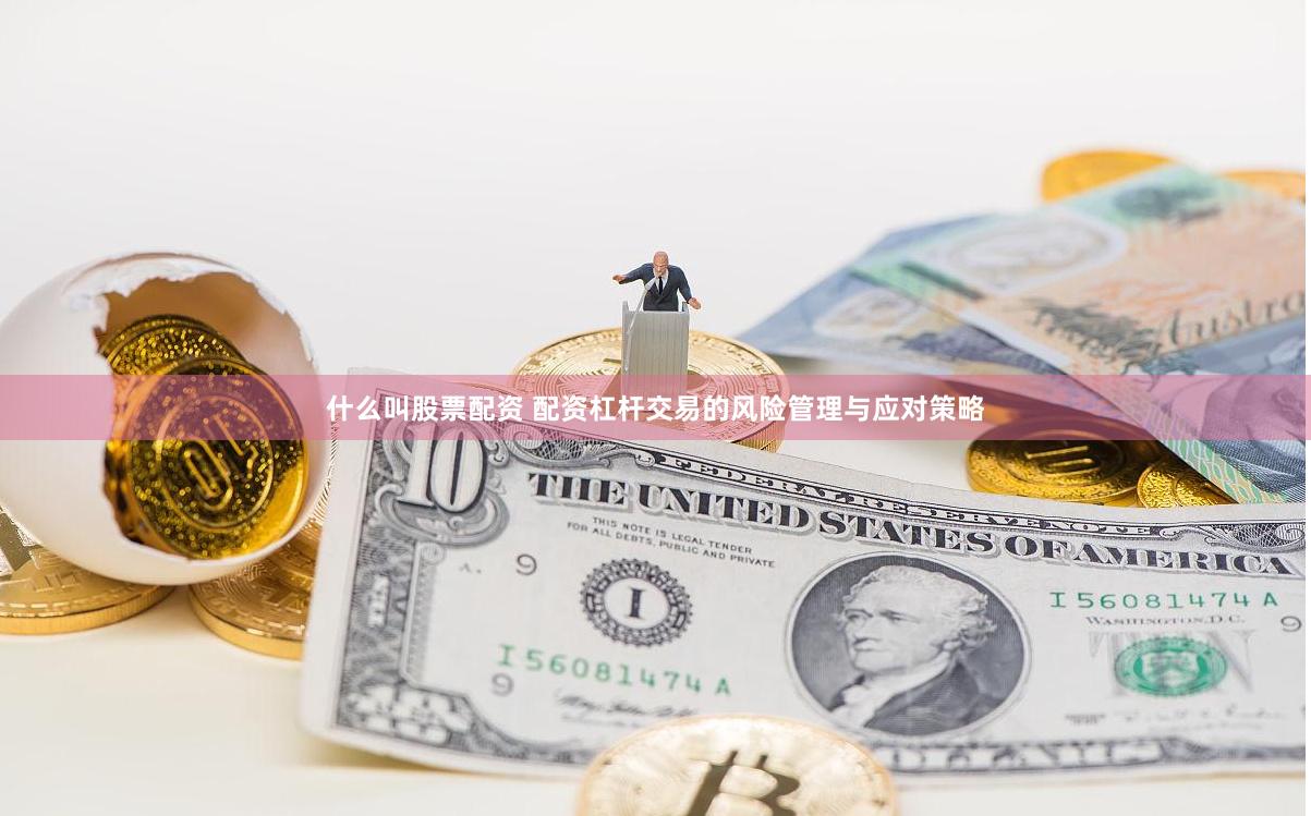 什么叫股票配资 配资杠杆交易的风险管理与应对策略
