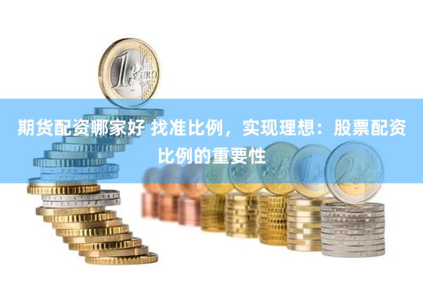期货配资哪家好 找准比例，实现理想：股票配资比例的重要性