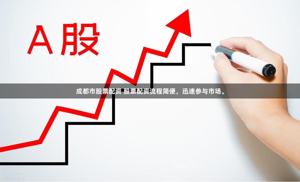 成都市股票配资 股票配资流程简便，迅速参与市场。