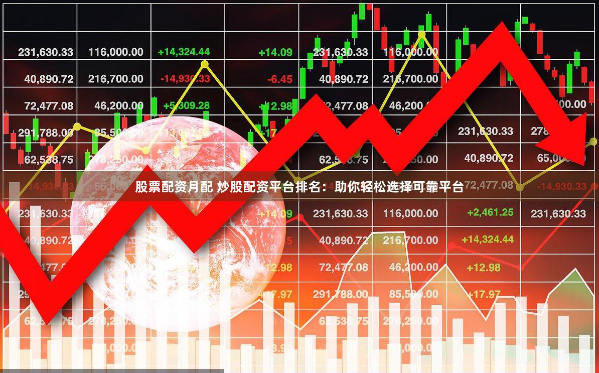 股票配资月配 炒股配资平台排名：助你轻松选择可靠平台