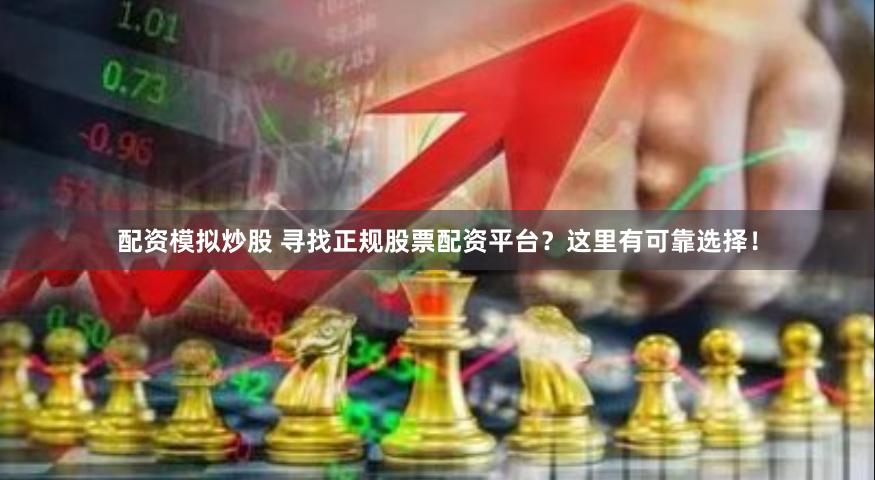 配资模拟炒股 寻找正规股票配资平台？这里有可靠选择！