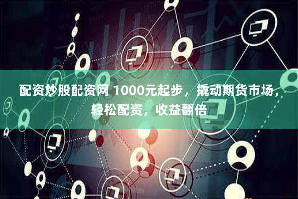 配资炒股配资网 1000元起步，撬动期货市场，轻松配资，收益翻倍