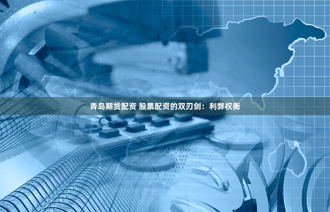 青岛期货配资 股票配资的双刃剑：利弊权衡