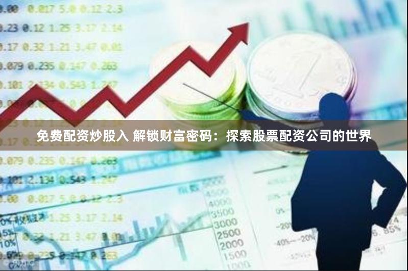 免费配资炒股入 解锁财富密码：探索股票配资公司的世界