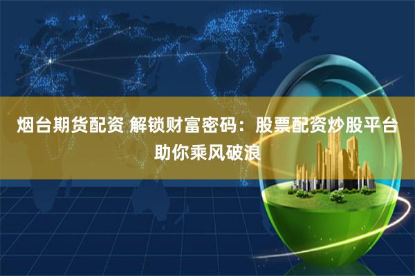 烟台期货配资 解锁财富密码：股票配资炒股平台助你乘风破浪
