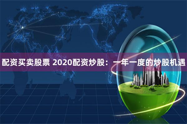 配资买卖股票 2020配资炒股：一年一度的炒股机遇