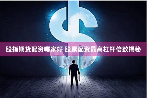 股指期货配资哪家好 股票配资最高杠杆倍数揭秘