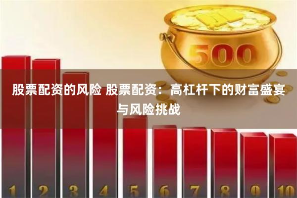 股票配资的风险 股票配资：高杠杆下的财富盛宴与风险挑战