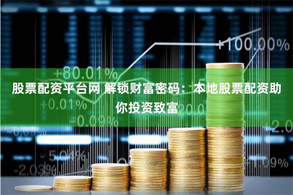 股票配资平台网 解锁财富密码：本地股票配资助你投资致富