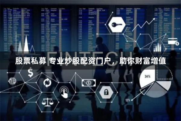 股票私募 专业炒股配资门户，助你财富增值