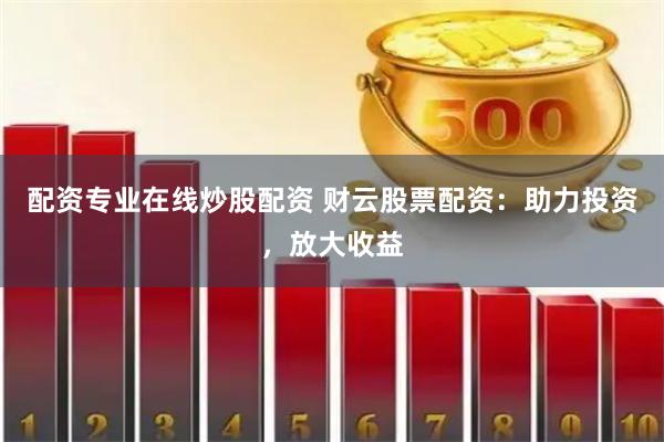 配资专业在线炒股配资 财云股票配资：助力投资，放大收益