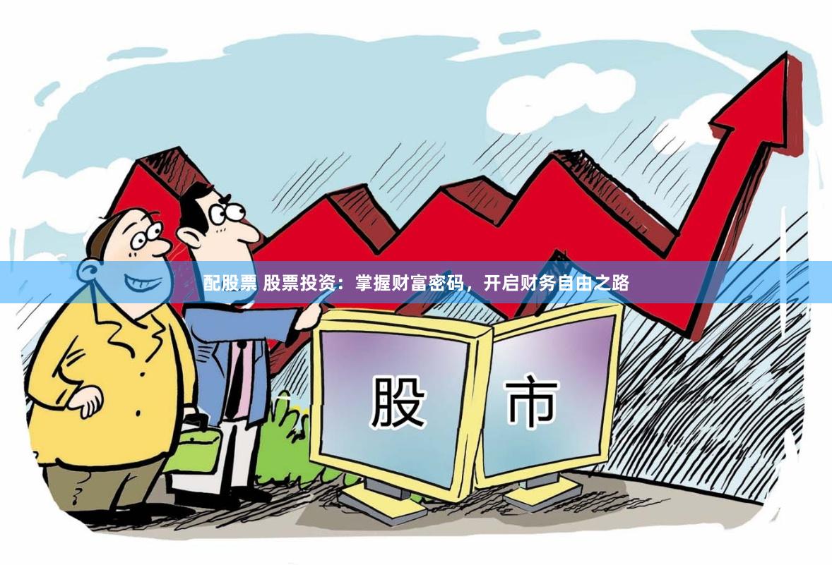 配股票 股票投资：掌握财富密码，开启财务自由之路