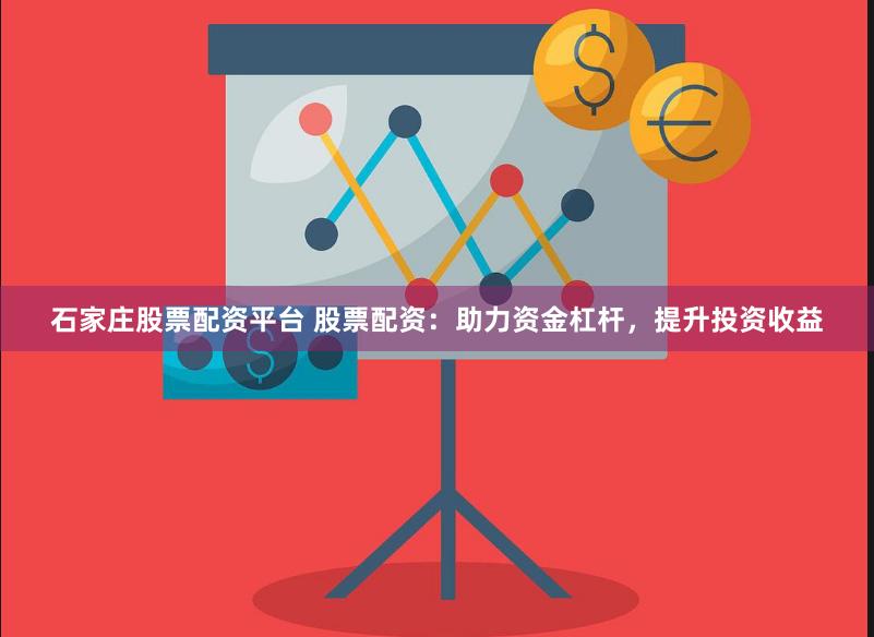 石家庄股票配资平台 股票配资：助力资金杠杆，提升投资收益