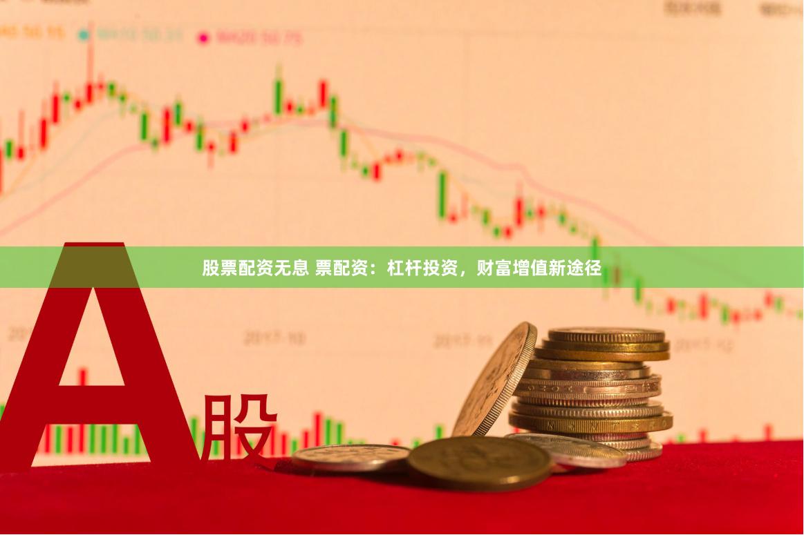 股票配资无息 票配资：杠杆投资，财富增值新途径