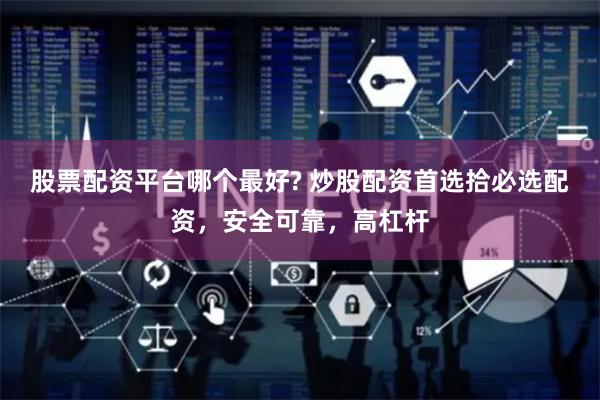 股票配资平台哪个最好? 炒股配资首选拾必选配资，安全可靠，高杠杆