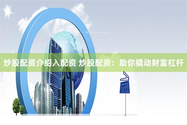炒股配资介绍入配资 炒股配资：助你撬动财富杠杆