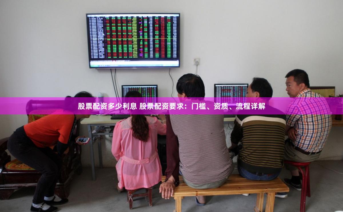 股票配资多少利息 股票配资要求：门槛、资质、流程详解