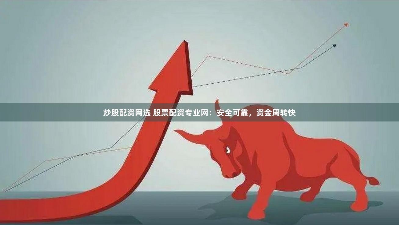 炒股配资网选 股票配资专业网：安全可靠，资金周转快