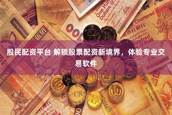 股民配资平台 解锁股票配资新境界，体验专业交易软件