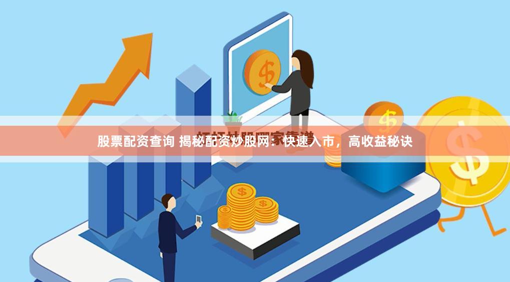 股票配资查询 揭秘配资炒股网：快速入市，高收益秘诀