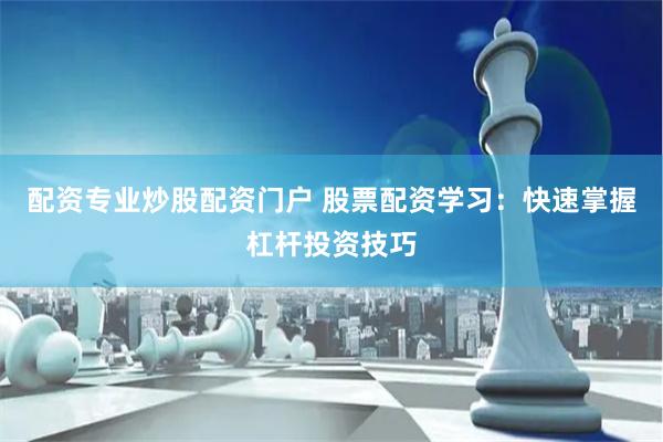 配资专业炒股配资门户 股票配资学习：快速掌握杠杆投资技巧