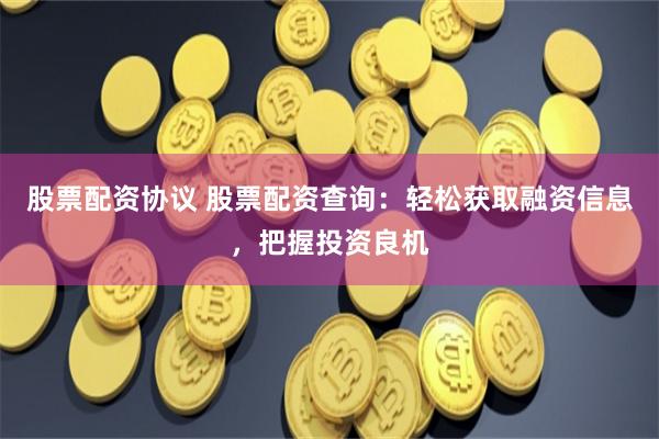 股票配资协议 股票配资查询：轻松获取融资信息，把握投资良机