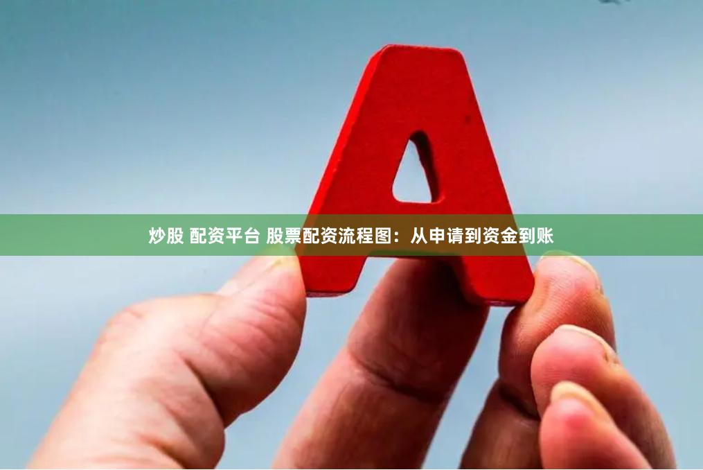 炒股 配资平台 股票配资流程图：从申请到资金到账