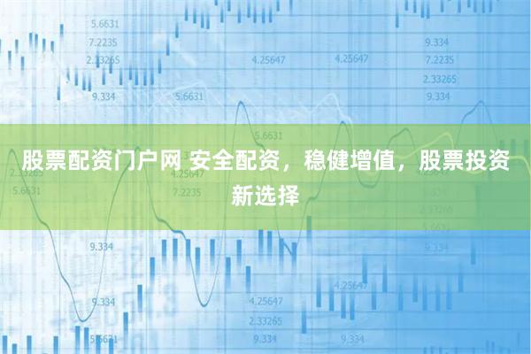 股票配资门户网 安全配资，稳健增值，股票投资新选择