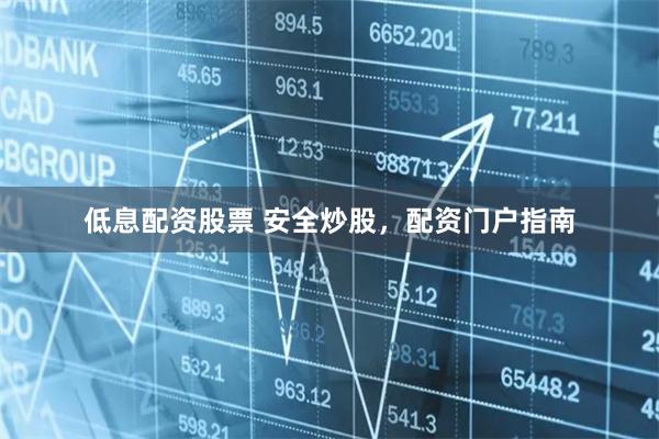 低息配资股票 安全炒股，配资门户指南