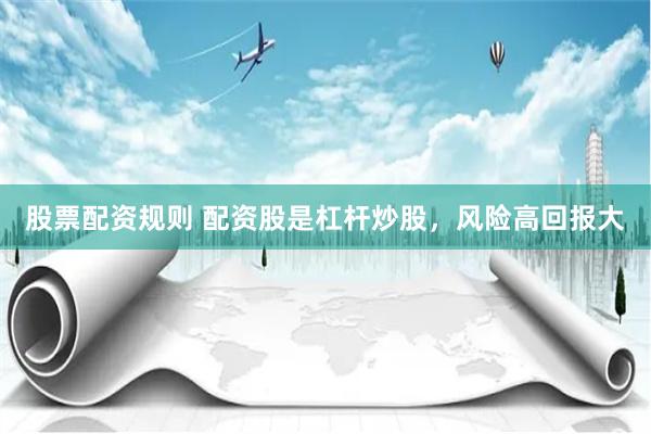 股票配资规则 配资股是杠杆炒股，风险高回报大