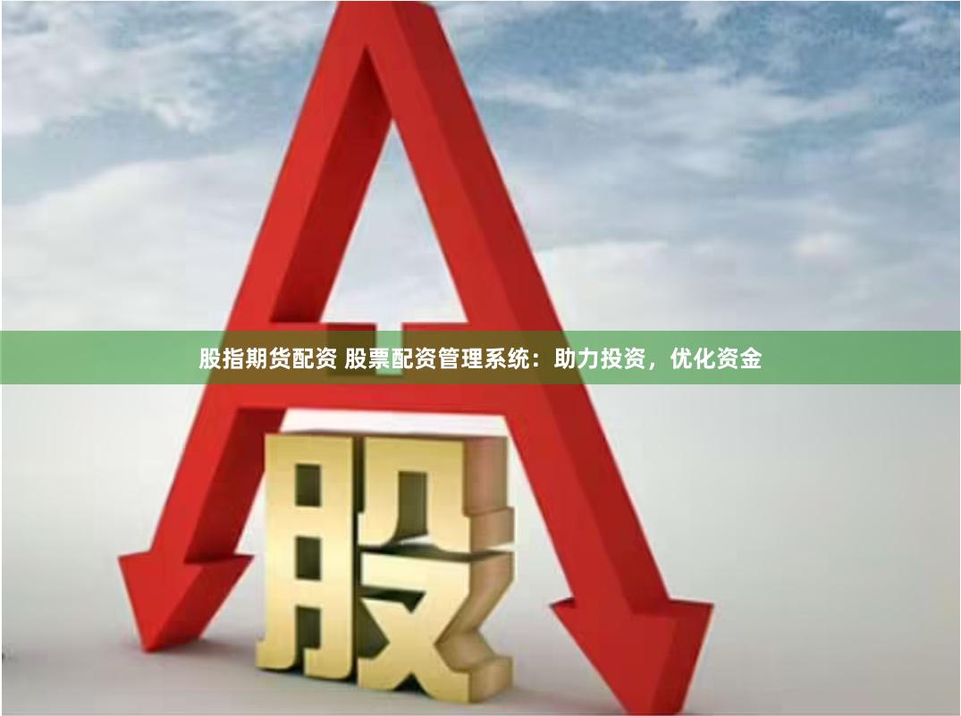 股指期货配资 股票配资管理系统：助力投资，优化资金